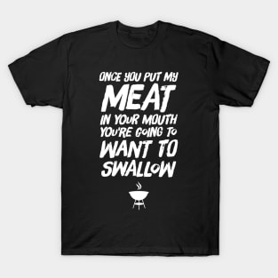 Once you put my meat in your mouth you're going to want to swallow T-Shirt